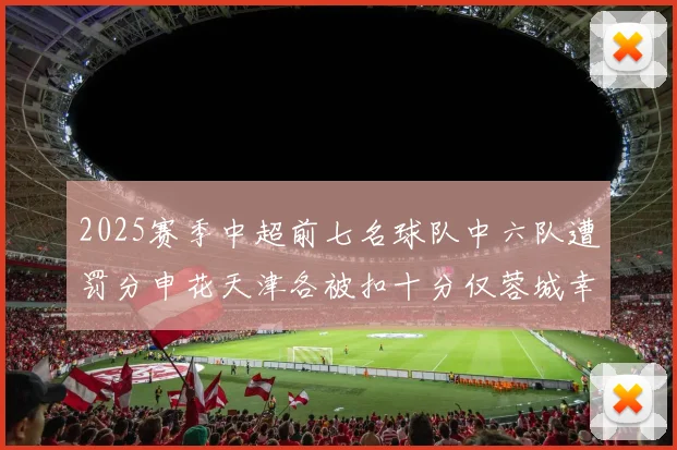 2025赛季中超前七名球队中六队遭罚分申花天津各被扣十分仅蓉城幸免