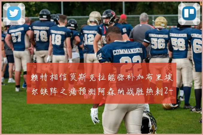 赖特相信莫斯克拉能弥补加布里埃尔缺阵之痛预测阿森纳战胜热刺2-0