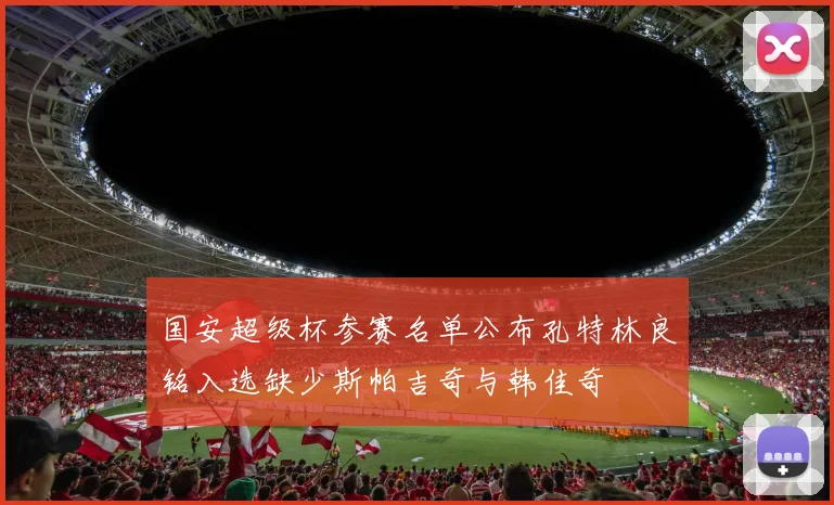 国安超级杯参赛名单公布孔特林良铭入选缺少斯帕吉奇与韩佳奇