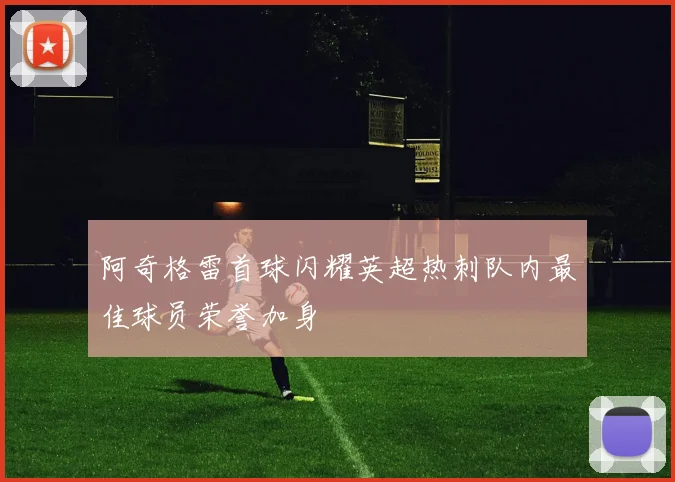 阿奇格雷首球闪耀英超热刺队内最佳球员荣誉加身