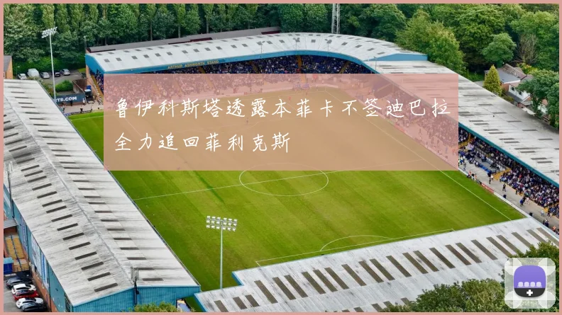 鲁伊科斯塔透露本菲卡不签迪巴拉全力追回菲利克斯