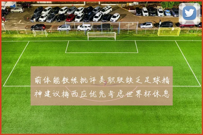 前体能教练批评美职联缺乏足球精神建议梅西应优先考虑世界杯休息