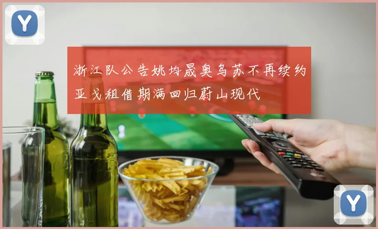 浙江队公告姚均晟奥乌苏不再续约亚戈租借期满回归蔚山现代