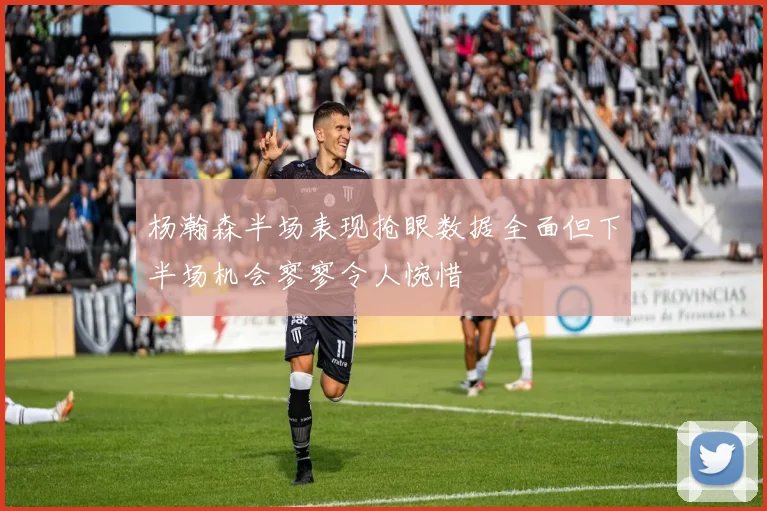 杨瀚森半场表现抢眼数据全面但下半场机会寥寥令人惋惜