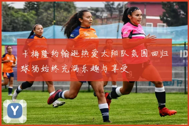 卡梅隆约翰逊热爱太阳队氛围回归球场始终充满乐趣与享受
