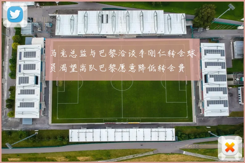 马竞总监与巴黎洽谈李刚仁转会球员渴望离队巴黎愿意降低转会费