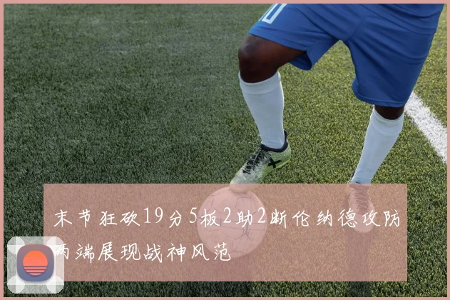 末节狂砍19分5板2助2断伦纳德攻防两端展现战神风范