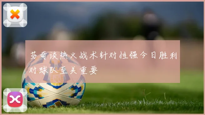 芬奇谈热火战术针对性强今日胜利对球队至关重要