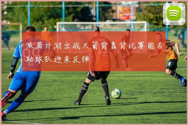 浓眉计划出战火箭背靠背比赛能否助球队迎来反弹