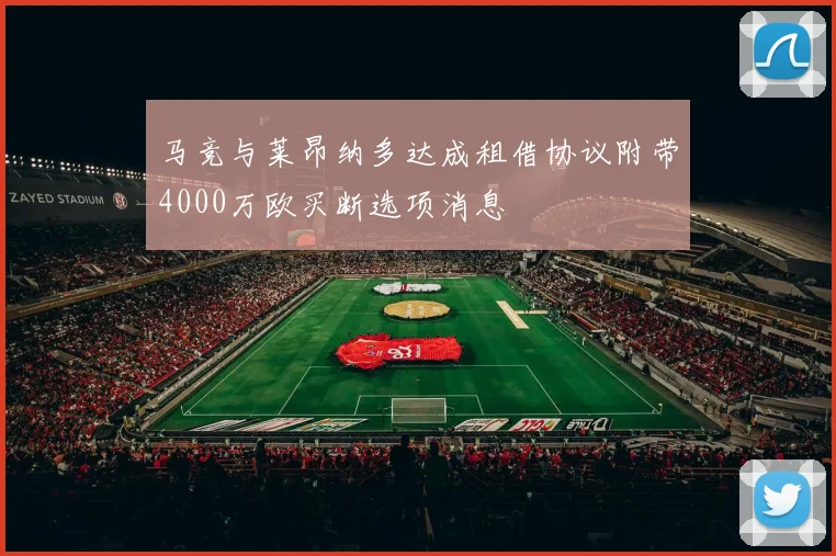 马竞与莱昂纳多达成租借协议附带4000万欧买断选项消息