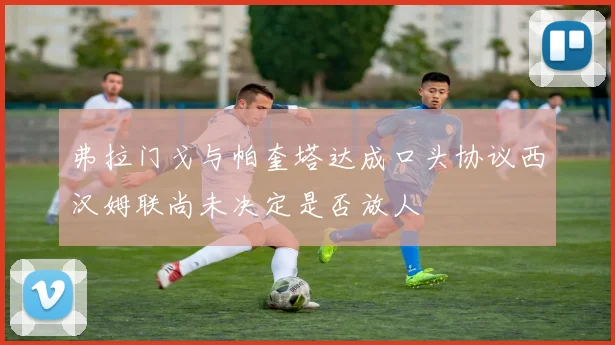 弗拉门戈与帕奎塔达成口头协议西汉姆联尚未决定是否放人
