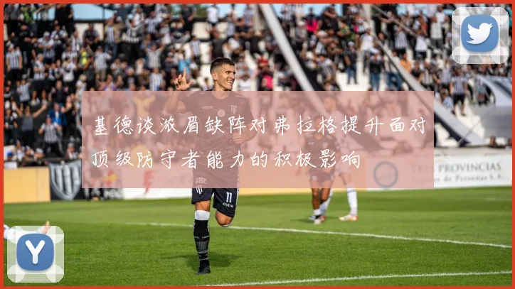基德谈浓眉缺阵对弗拉格提升面对顶级防守者能力的积极影响